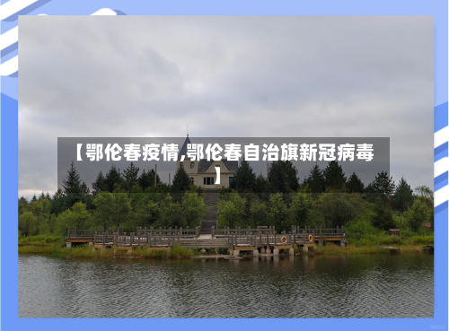 【鄂伦春疫情,鄂伦春自治旗新冠病毒】