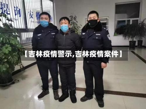 【吉林疫情警示,吉林疫情案件】