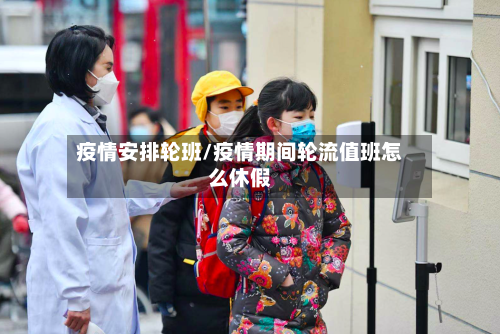 疫情安排轮班/疫情期间轮流值班怎么休假