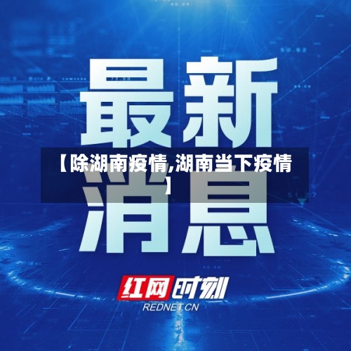 【除湖南疫情,湖南当下疫情】