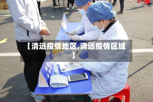 【清远疫情地区,清远疫情区域】