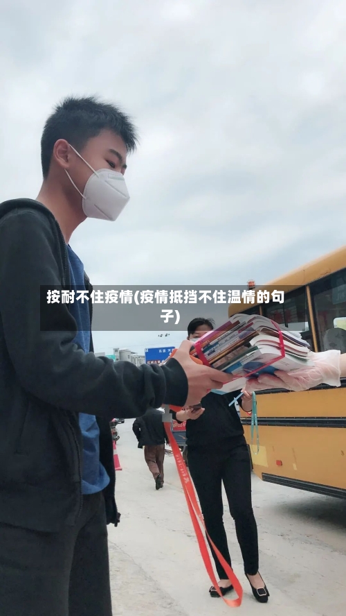 按耐不住疫情(疫情抵挡不住温情的句子)