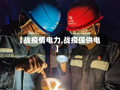 【战疫情电力,战疫保供电】
