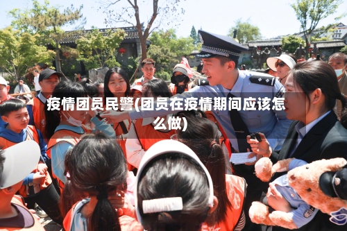 疫情团员民警(团员在疫情期间应该怎么做)