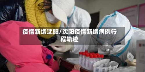 疫情新增沈阳/沈阳疫情新增病例行程轨迹