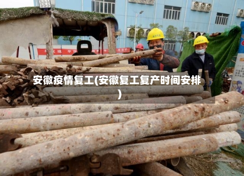 安徽疫情复工(安徽复工复产时间安排)