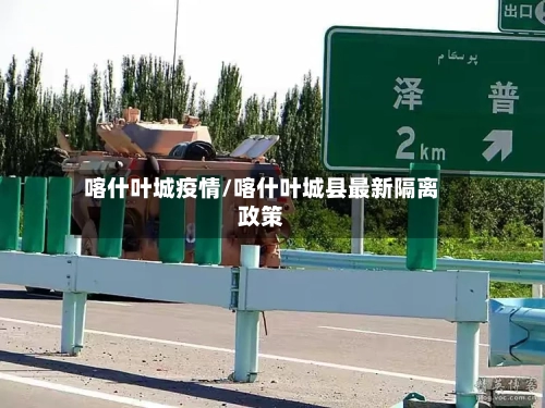 喀什叶城疫情/喀什叶城县最新隔离政策