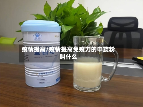 疫情提高/疫情提高免疫力的中药粉叫什么