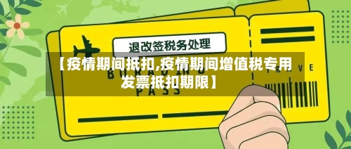 【疫情期间抵扣,疫情期间增值税专用发票抵扣期限】