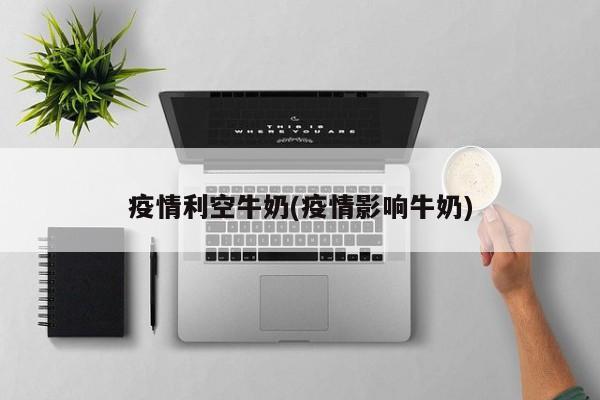 疫情利空牛奶(疫情影响牛奶)