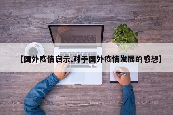 【国外疫情启示,对于国外疫情发展的感想】