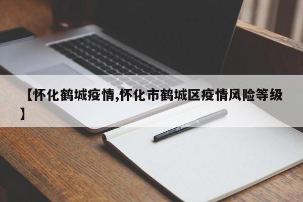 【怀化鹤城疫情,怀化市鹤城区疫情风险等级】