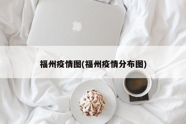 福州疫情图(福州疫情分布图)