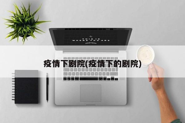 疫情下剧院(疫情下的剧院)