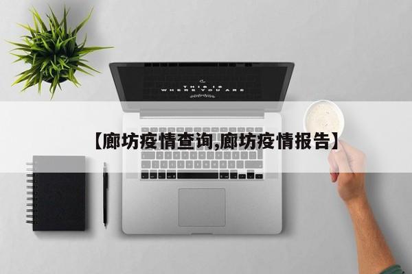 【廊坊疫情查询,廊坊疫情报告】